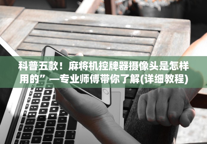 科普五款!麻将机控牌器摄像头是怎样用的”—专业师傅带你了解(详细教程) 科普五款!麻将机控牌器摄像头是怎样用的”—专业师傅带你了解(详细教程)