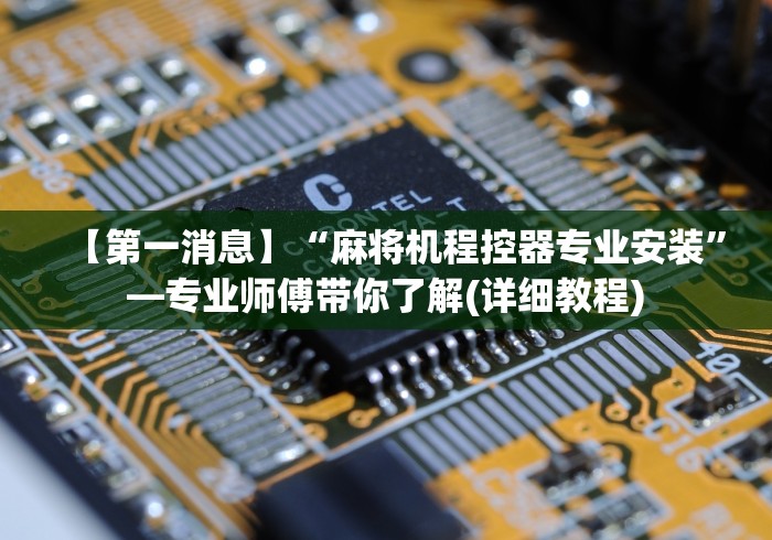 【第一消息】“麻将机程控器专业安装”—专业师傅带你了解(详细教程)