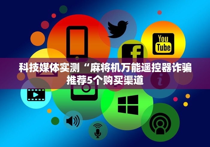 科技媒体实测“麻将机万能遥控器诈骗推荐5个购买渠道