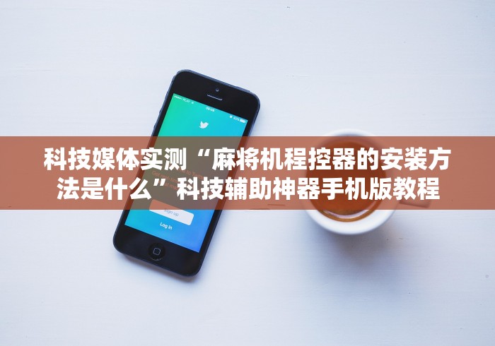 科技媒体实测“麻将机程控器的安装方法是什么”科技辅助神器手机版教程