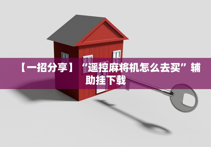 【一招分享】“遥控麻将机怎么去买”辅助挂下载