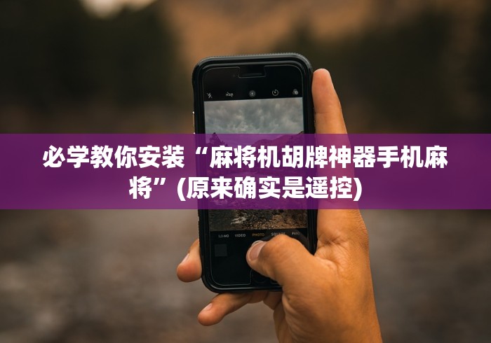 必学教你安装“麻将机胡牌神器手机麻将”(原来确实是遥控)