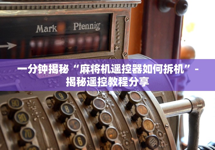 一分钟揭秘“麻将机遥控器如何拆机”-揭秘遥控教程分享 一分钟揭秘“麻将机遥控器如何拆机”-揭秘遥控教程分享