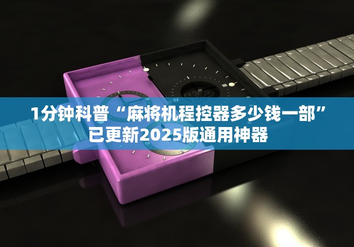 1分钟科普“麻将机程控器多少钱一部”已更新2025版通用神器
