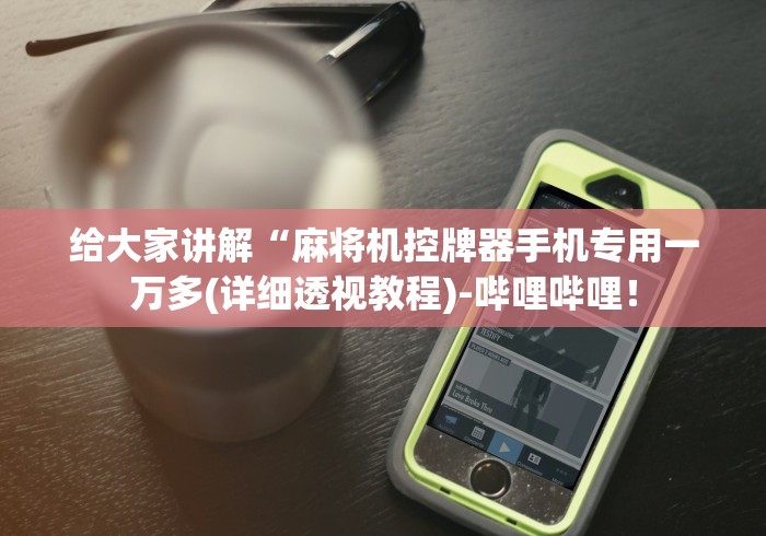 给大家讲解“麻将机控牌器手机专用一万多(详细透视教程)-哔哩哔哩! 给大家讲解“麻将机控牌器手机专用一万多(详细透视教程)-哔哩哔哩!