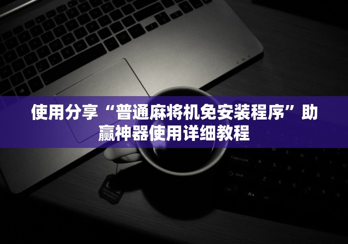 使用分享“普通麻将机免安装程序”助赢神器使用详细教程