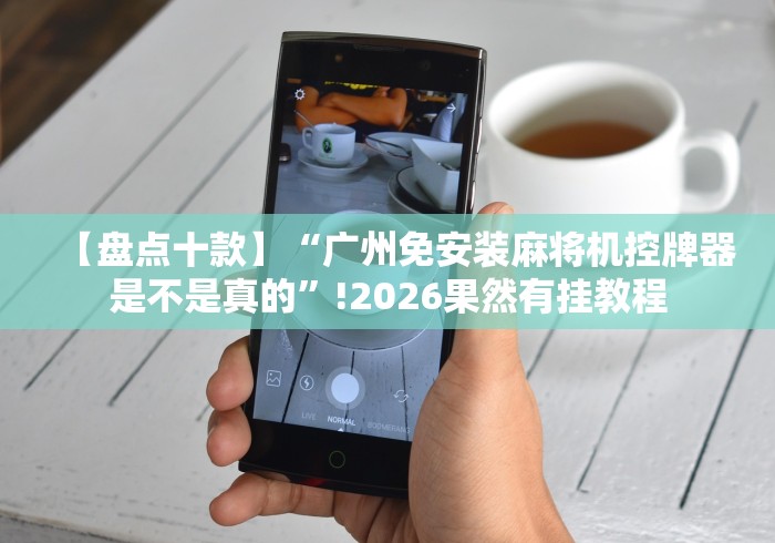 【盘点十款】“广州免安装麻将机控牌器是不是真的”!2026果然有挂教程