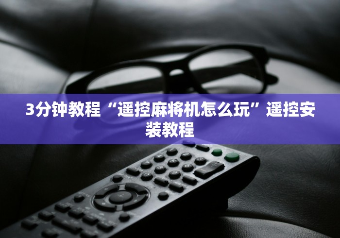 3分钟教程“遥控麻将机怎么玩”遥控安装教程 3分钟教程“遥控麻将机怎么玩”遥控安装教程