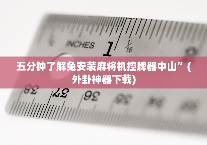 五分钟了解免安装麻将机控牌器中山”(外卦神器下载)