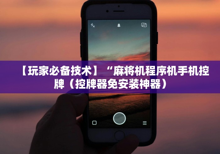 【玩家必备技术】“麻将机程序机手机控牌（控牌器免安装神器）