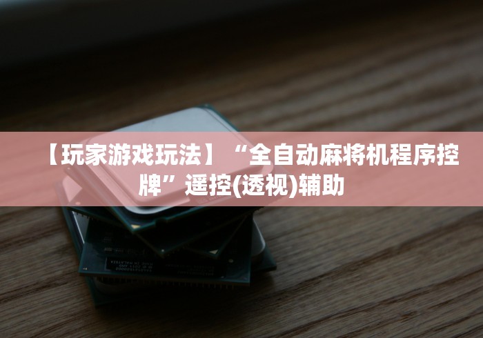 【玩家游戏玩法】“全自动麻将机程序控牌”遥控(透视)辅助