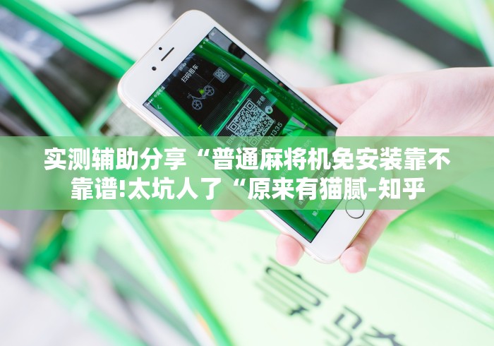 实测辅助分享“普通麻将机免安装靠不靠谱!太坑人了“原来有猫腻-知乎