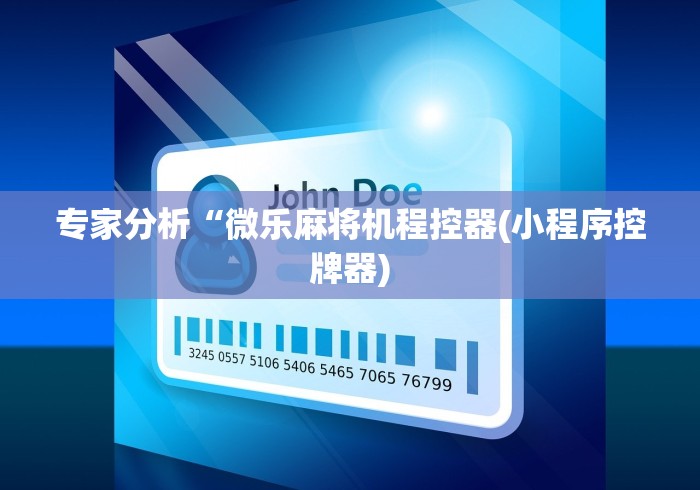 专家分析“微乐麻将机程控器(小程序控牌器) 专家分析“微乐麻将机程控器(小程序控牌器)