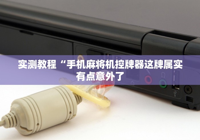 实测教程“手机麻将机控牌器这牌属实有点意外了