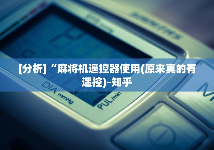 [分析]“麻将机遥控器使用(原来真的有遥控)-知乎