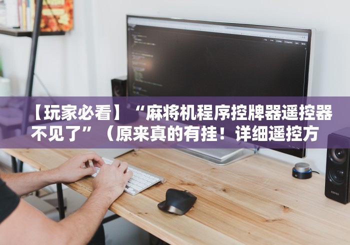 【玩家必看】“麻将机程序控牌器遥控器不见了”(原来真的有挂!详细遥控方法)知乎 【玩家必看】“麻将机程序控牌器遥控器不见了”(原来真的有挂!详细遥控方法)知乎