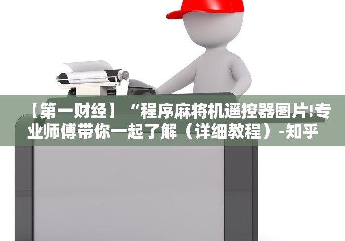 【第一财经】“程序麻将机遥控器图片!专业师傅带你一起了解（详细教程）-知乎