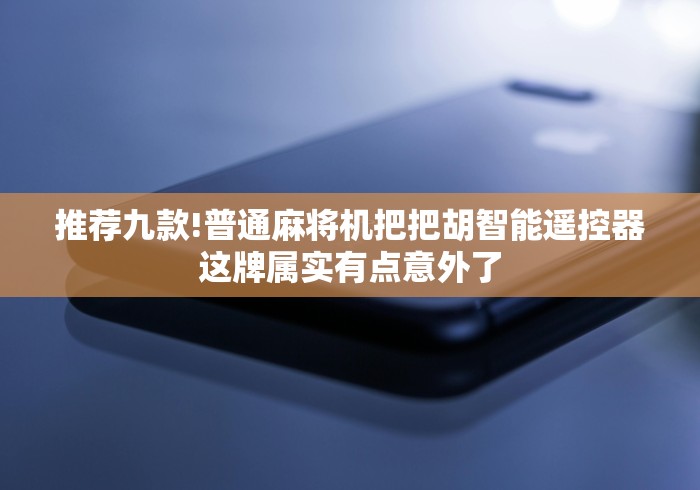 推荐九款!普通麻将机把把胡智能遥控器这牌属实有点意外了 推荐九款!普通麻将机把把胡智能遥控器这牌属实有点意外了
