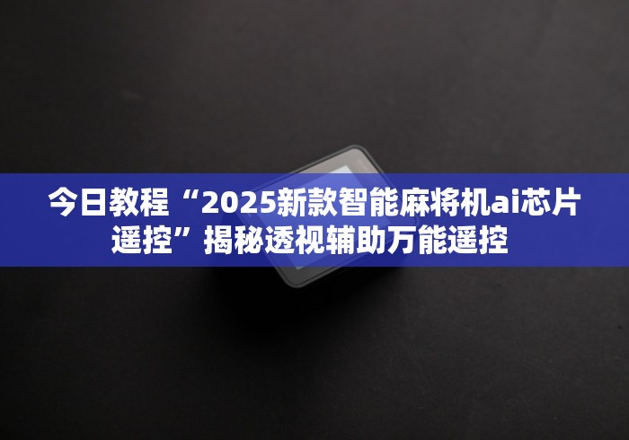 今日教程“2025新款智能麻将机ai芯片遥控”揭秘透视辅助万能遥控 今日教程“2025新款智能麻将机ai芯片遥控”揭秘透视辅助万能遥控