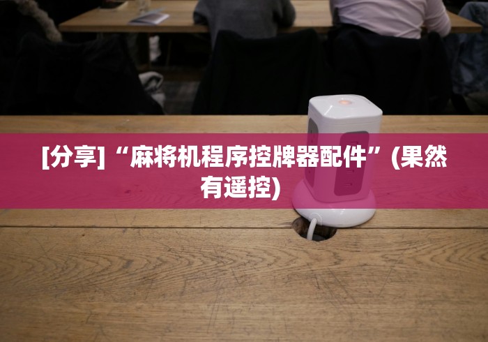 一分钟揭秘“遥控程序麻将机随意控牌器销售”作弊挂(辅助遥控+教程)