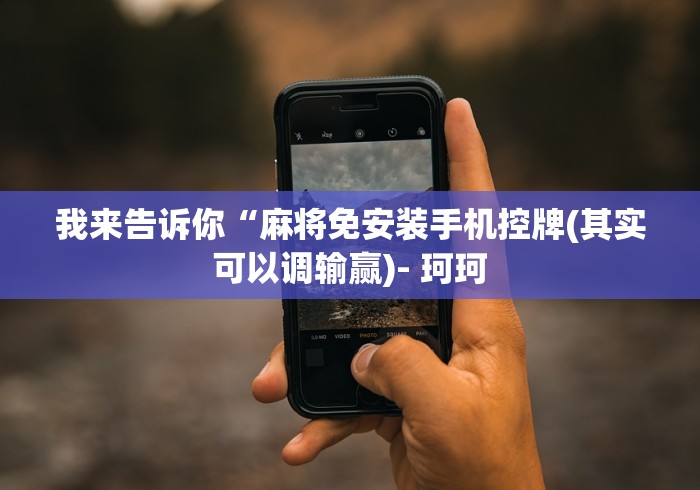 我来告诉你“麻将免安装手机控牌(其实可以调输赢)- 珂珂