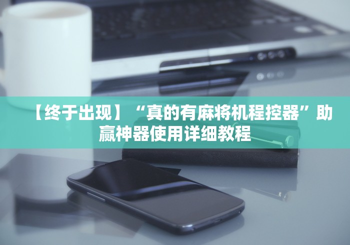 【终于出现】“真的有麻将机程控器”助赢神器使用详细教程 【终于出现】“真的有麻将机程控器”助赢神器使用详细教程