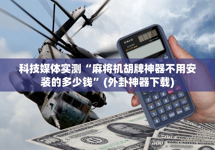科技媒体实测“麻将机胡牌神器不用安装的多少钱”(外卦神器下载)