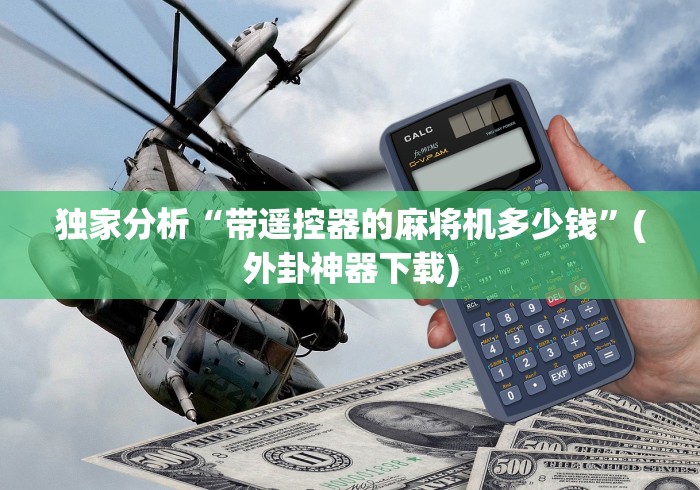 独家分析“带遥控器的麻将机多少钱”(外卦神器下载) 独家分析“带遥控器的麻将机多少钱”(外卦神器下载)