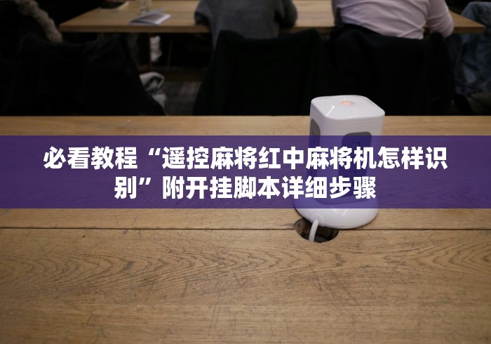 必看教程“遥控麻将红中麻将机怎样识别”附开挂脚本详细步骤