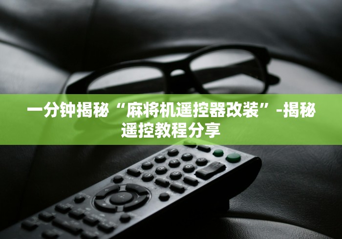 一分钟揭秘“麻将机遥控器改装”-揭秘遥控教程分享 一分钟揭秘“麻将机遥控器改装”-揭秘遥控教程分享