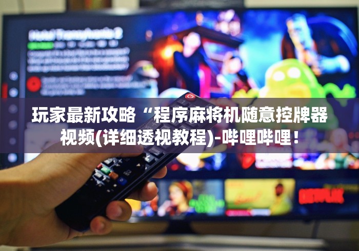 玩家最新攻略“程序麻将机随意控牌器视频(详细透视教程)-哔哩哔哩! 玩家最新攻略“程序麻将机随意控牌器视频(详细透视教程)-哔哩哔哩!