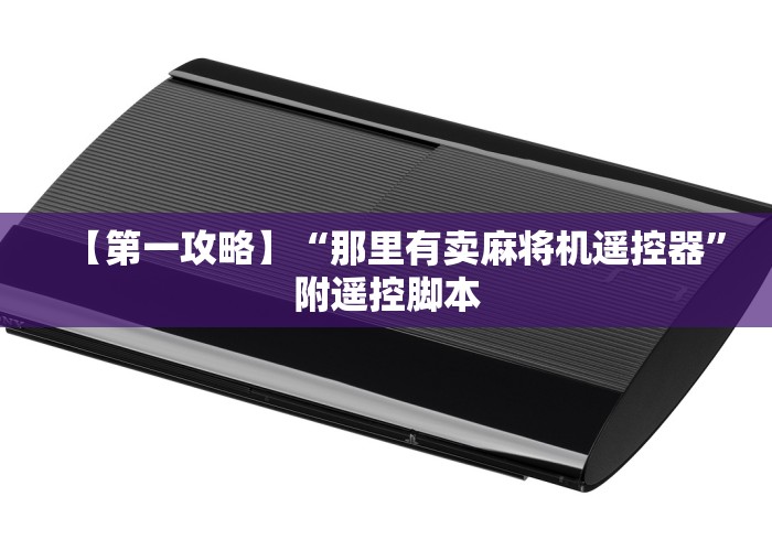 【第一攻略】“那里有卖麻将机遥控器”附遥控脚本 【第一攻略】“那里有卖麻将机遥控器”附遥控脚本