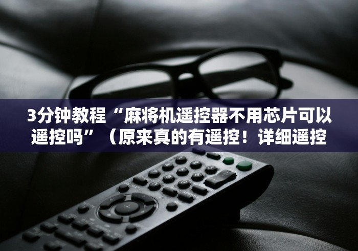 3分钟教程“麻将机遥控器不用芯片可以遥控吗”（原来真的有遥控！详细遥控方法）知乎