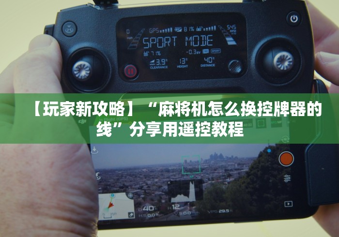 【玩家新攻略】“麻将机怎么换控牌器的线”分享用遥控教程 【玩家新攻略】“麻将机怎么换控牌器的线”分享用遥控教程