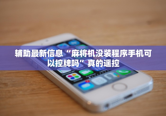 辅助最新信息“麻将机没装程序手机可以控牌吗”真的遥控 辅助最新信息“麻将机没装程序手机可以控牌吗”真的遥控