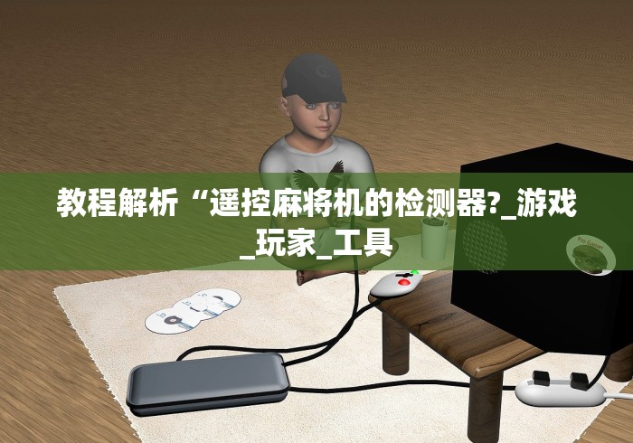 教程解析“遥控麻将机的检测器?_游戏_玩家_工具 教程解析“遥控麻将机的检测器?_游戏_玩家_工具