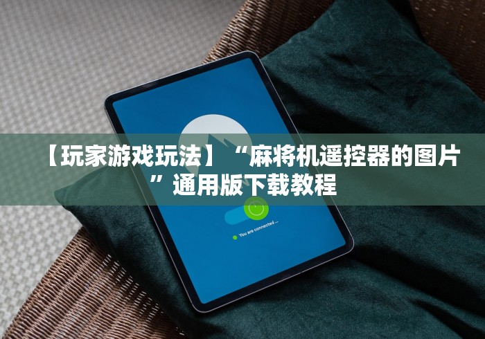 【玩家游戏玩法】“麻将机遥控器的图片”通用版下载教程 【玩家游戏玩法】“麻将机遥控器的图片”通用版下载教程