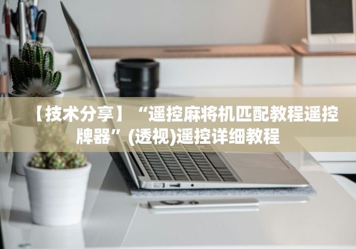 【第一发现】“麻将机遥控程序检测仪”!2026果然有挂教程 【第一发现】“麻将机遥控程序检测仪”!2026果然有挂教程