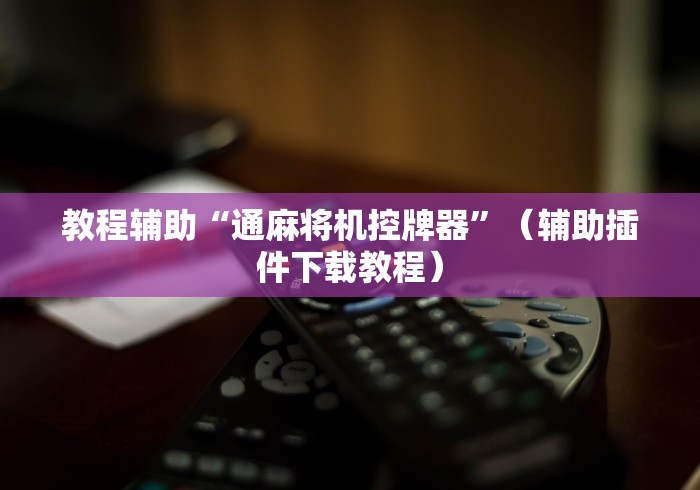 教程辅助“通麻将机控牌器”(辅助插件下载教程) 教程辅助“通麻将机控牌器”(辅助插件下载教程)