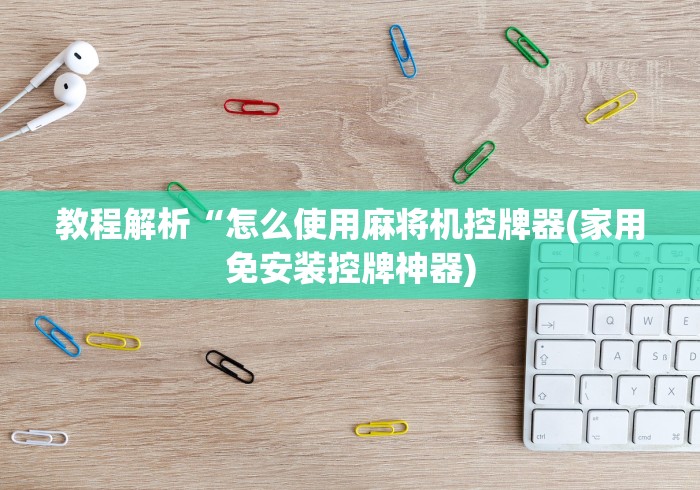 教程解析“怎么使用麻将机控牌器(家用免安装控牌神器)