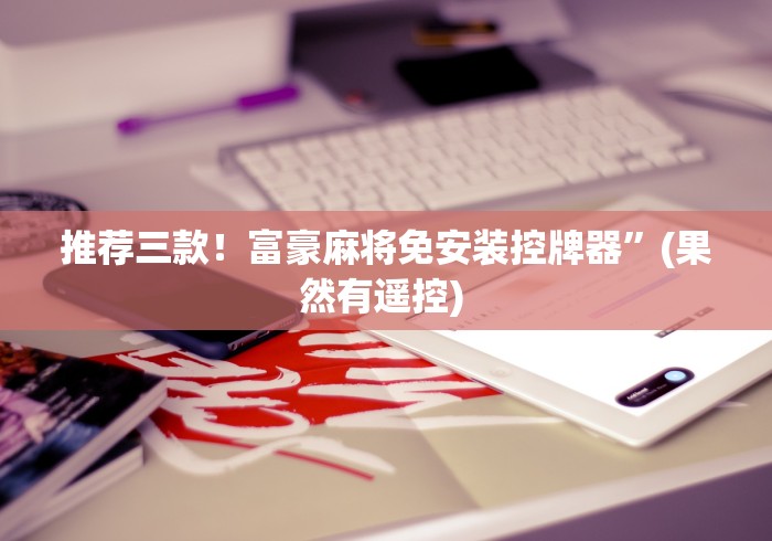 推荐三款！富豪麻将免安装控牌器”(果然有遥控) 