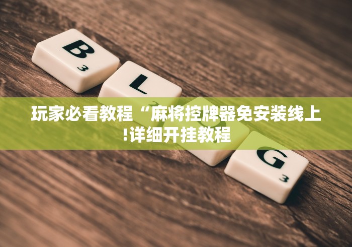 玩家必看教程“麻将控牌器免安装线上!详细开挂教程 玩家必看教程“麻将控牌器免安装线上!详细开挂教程