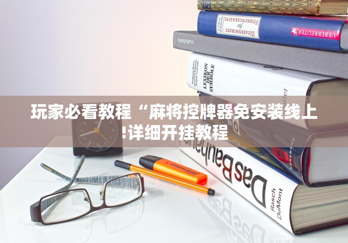 玩家必看教程“麻将控牌器免安装线上!详细开挂教程 玩家必看教程“麻将控牌器免安装线上!详细开挂教程
