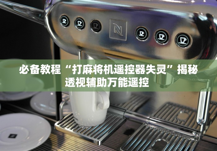 必备教程“打麻将机遥控器失灵”揭秘透视辅助万能遥控 
