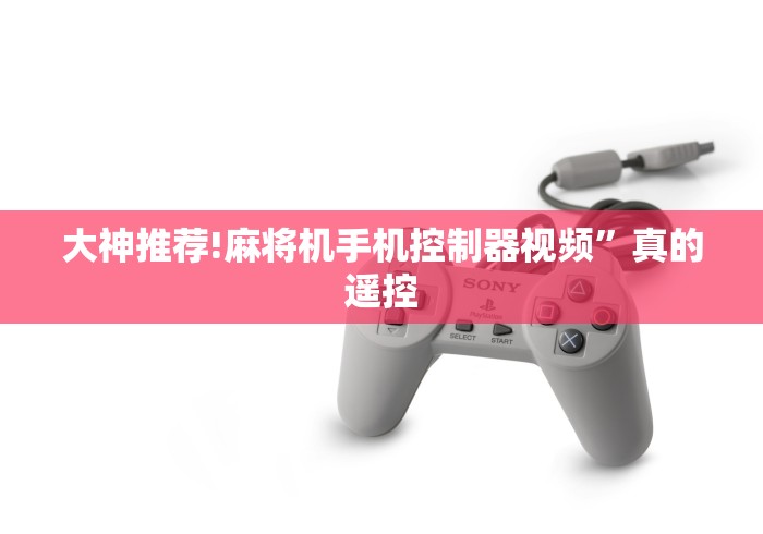 大神推荐!麻将机手机控制器视频”真的遥控 大神推荐!麻将机手机控制器视频”真的遥控