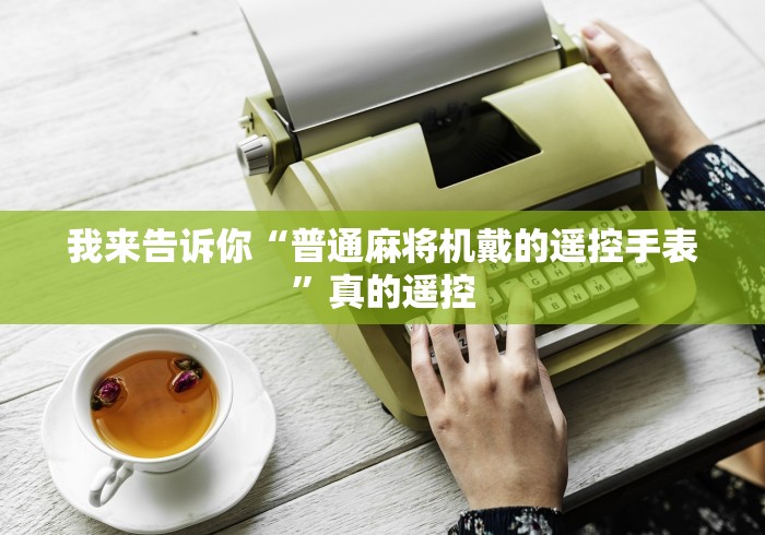 我来告诉你“普通麻将机戴的遥控手表”真的遥控