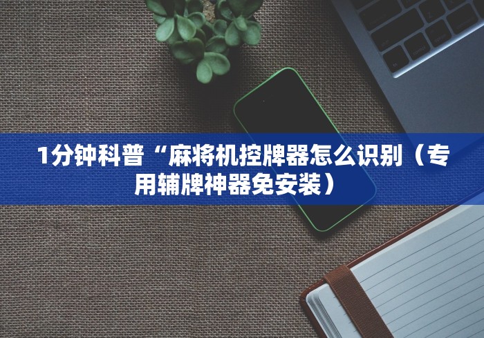 1分钟科普“麻将机控牌器怎么识别(专用辅牌神器免安装) 1分钟科普“麻将机控牌器怎么识别(专用辅牌神器免安装)