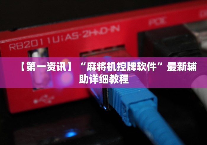 【第一资讯】“麻将机控牌软件”最新辅助详细教程 【第一资讯】“麻将机控牌软件”最新辅助详细教程