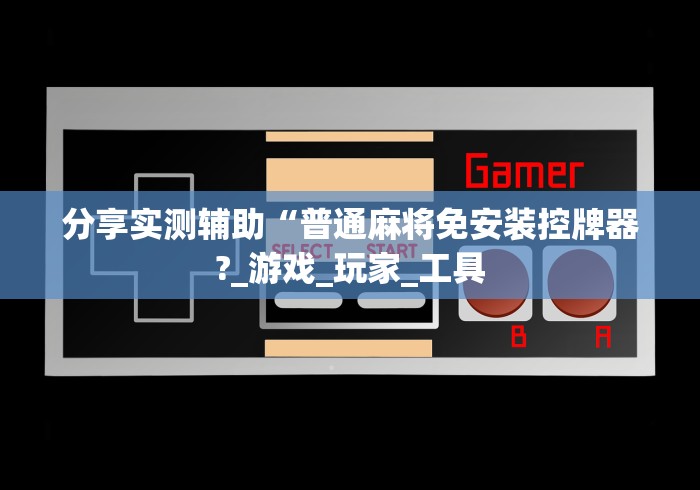 分享实测辅助“普通麻将免安装控牌器?_游戏_玩家_工具 分享实测辅助“普通麻将免安装控牌器?_游戏_玩家_工具