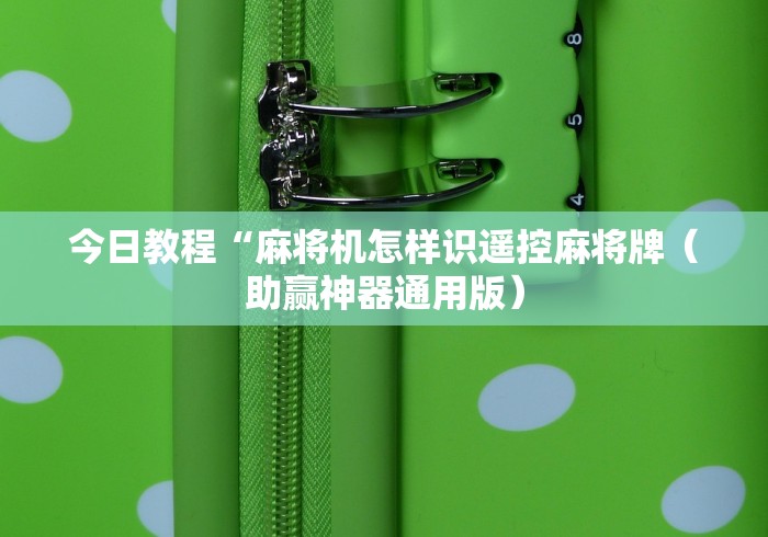 今日教程“麻将机怎样识遥控麻将牌(助赢神器通用版) 今日教程“麻将机怎样识遥控麻将牌(助赢神器通用版)